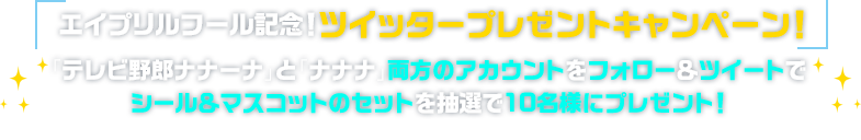 さらに「テレビ野郎 ナナーナ」ツイッター公式アカウントをフォロー＆ツイートして抽選でプレゼントが当たる！