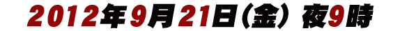 2012年9月21日(金)夜9時