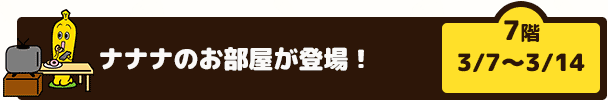 ナナナのお部屋が登場！（7階　3/７～3/14）