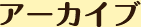 アーカイブ