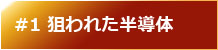 #1 狙われた半導体