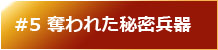 #5 奪われた秘密兵器