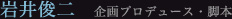 岩井俊二 企画プロデュース・脚本
