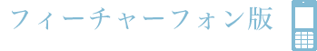 フィーチャーフォン版（i-mode、EZ Web、Yahoo!ケータイ）