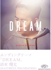 エンディングテーマ「DREAM」清水翔太（MASTERSIX FOUNDATION）
