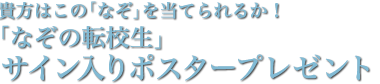 「なぞの転校生」中村蒼さん、本郷奏多さん、桜井美南さんのサイン入りポスタープレゼント