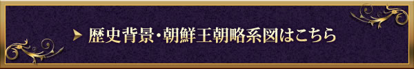 歴史背景・朝鮮王朝略系図はこちら