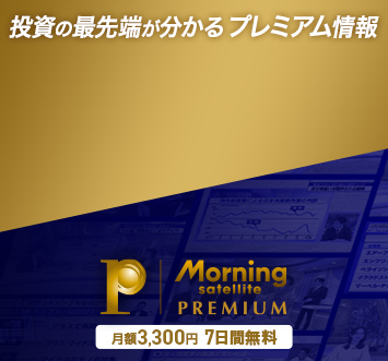 投資の最先端が分かるプレミアム情報 Morning satellite PREMIUM 月額3300円・7日間無料