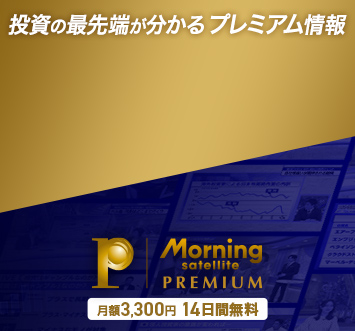 投資の最先端が分かるプレミアム情報 Morning satellite PREMIUM 月額3300円・14日間無料