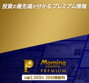 投資の最先端が分かるプレミアム情報 Morning satellite PREMIUM 月額3300円・30日間無料