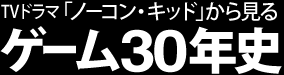 TVドラマ「ノーコン・キッド」から見る ゲーム30年史