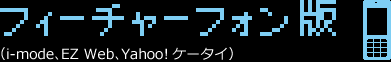 フィーチャーフォン版（i-mode、EZ Web、Yahoo!ケータイ）