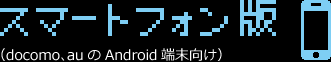 スマートフォン版（docomo、auのAndroid端末向け）