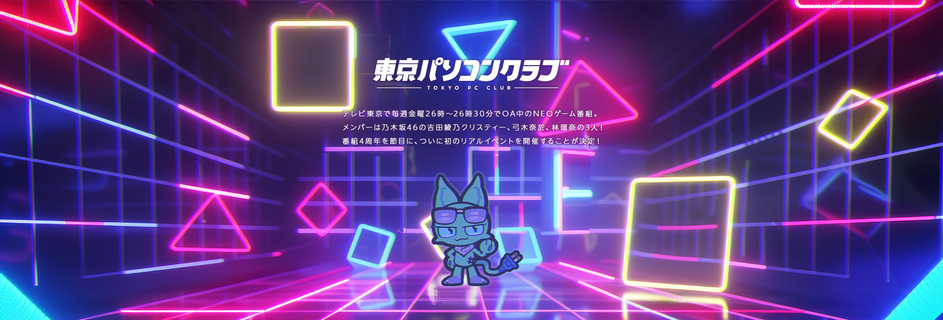 東京パソコンクラブ　テレビ東京で毎週金曜26時〜26時30分でOA中のNEOゲーム番組。メンバーは乃木坂46の吉田綾乃クリスティー、弓木奈於、林瑠奈の3人！番組4周年を節目に、ついに初のリアルイベントを開催することが決定！
