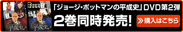 ジョージ・ポットマンの平成史 DVD第2弾 2巻同時発売！購入はこちら