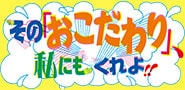 その「おこだわり」、私にもくれよ!!