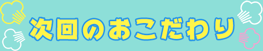 次週のおこだわり