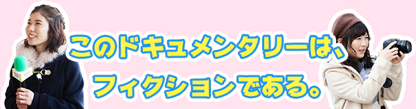 このドキュメンタリーは、フィクションである。