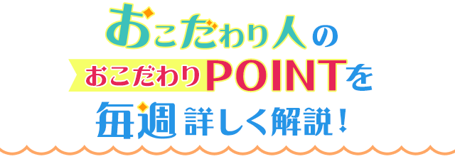 おこだわり人のおこだわりPOINTを毎週詳しく解説！