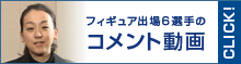 フィギュア出場6選手のコメント動画