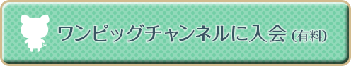 ワンピッグチャンネルに入会（有料）