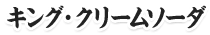 キング・クリームソーダ