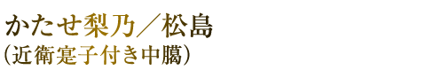 かたせ梨乃／松島　（近衛寔子付き中臈）