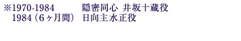 ※1970-1984　隠密同心井坂十蔵役／1984（６ヶ月間）　日向主水正役