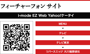 携帯サイト（i-mode EZweb Yahoo!ケータイ）：MENU→テレビ→テレビ東京→リバースエッジ 大川端探偵社