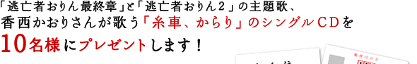 「逃亡者おりん最終章」と「逃亡者おりん２」の主題歌、香西かおりさんが歌う「糸車、からり」のシングルCDを10名様にプレゼントします！