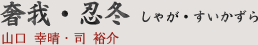 奢我・忍冬 しゃが・すいかずら｜山口幸晴・司 裕介