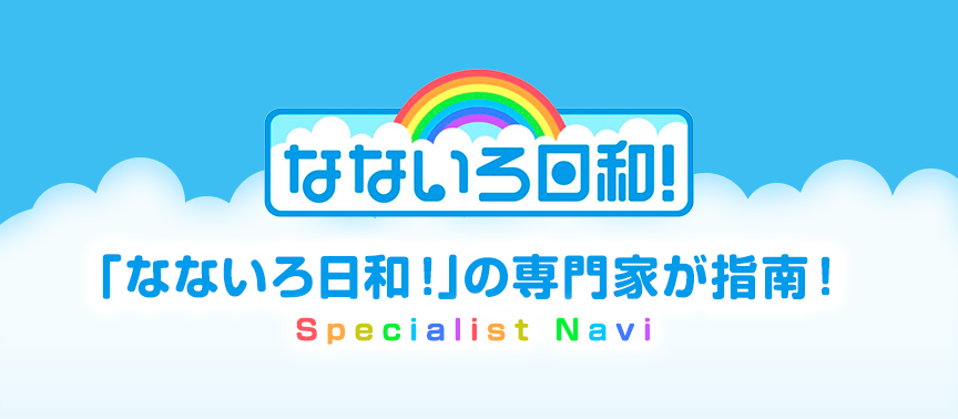 「なないろ日和！」の専門家が指南！：Specialist Navi
