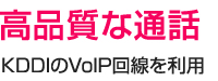 高品質な通話　KDDIのVoIP回線を利用