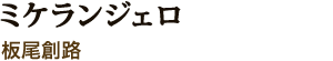 ミケランジェロ　板尾創路