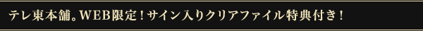 テレ東本舗。WEB限定！サイン入りクリアファイル特典付き！