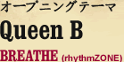 オープニングテーマ 「Queen B」 BREATHE(rhythmZONE)