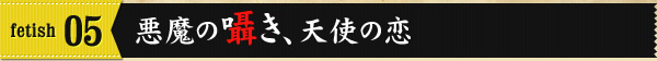 fetish05 悪魔の囁き、天使の恋