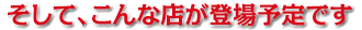 そして、こんな店が登場予定です