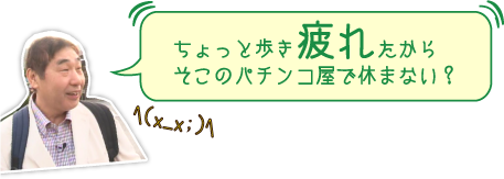 ちょっと歩き疲れたからそこのパチンコ屋で休まない？