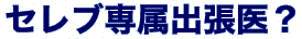 セレブ専属出張医？