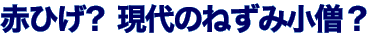 赤ひげ？現代のねずみ男？