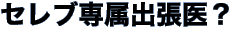 セレブ専属出張医?