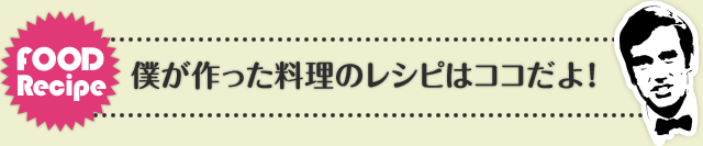 FoodRecipe 僕が作った料理のレシピはココだよ！