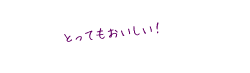 とってもおいしい