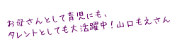 お母さんとして育児にも、タレントとしても大活躍中!山口もえさん