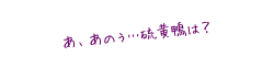 あ、あのぅ、硫黄鴨は?