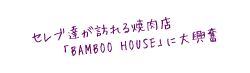 セレブ達が訪れる焼肉店「BAMBOO HOUSE」に大興奮