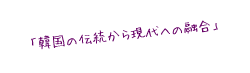 韓国の伝統から現代への融合