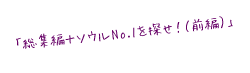 総集編＋ソウルNo.1を探せ！（前編）