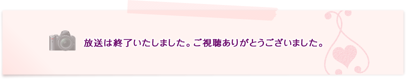 放送は終了いたしました。ご視聴ありがとうございました。